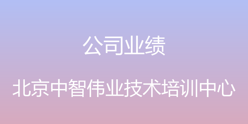 公司业绩 - 北京中智伟业技术培训中心